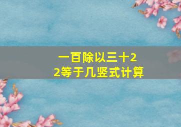 一百除以三十2 2等于几竖式计算